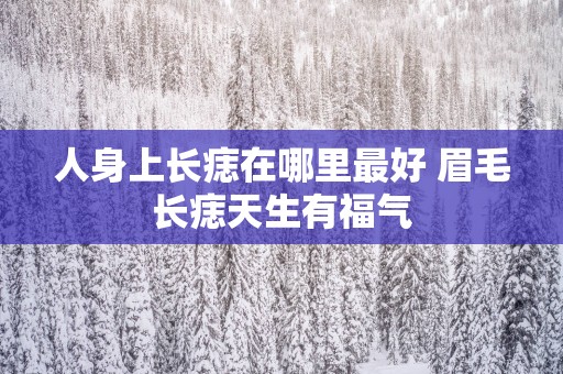 人身上长痣在哪里最好 眉毛长痣天生有福气