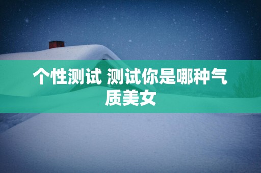 个性测试 测试你是哪种气质美女