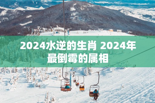 2025水逆的生肖 2025年最倒霉的属相