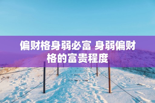 偏财格身弱必富 身弱偏财格的富贵程度