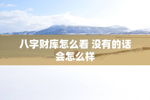 八字财库怎么看 没有的话会怎么样