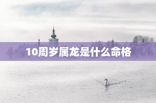 10周岁属龙是什么命格