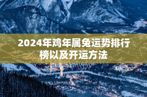 2025年鸡年属兔运势排行榜以及开运方法