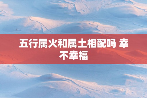 五行属火和属土相配吗 幸不幸福