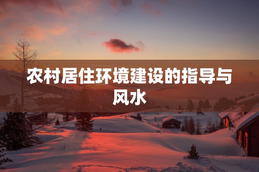 农村居住环境建设的指导与风水