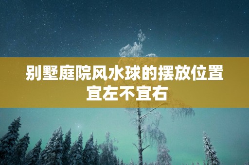 别墅庭院风水球的摆放位置 宜左不宜右