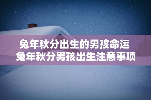 蛇年秋分出生的男孩命运 蛇年秋分男孩出生注意事项