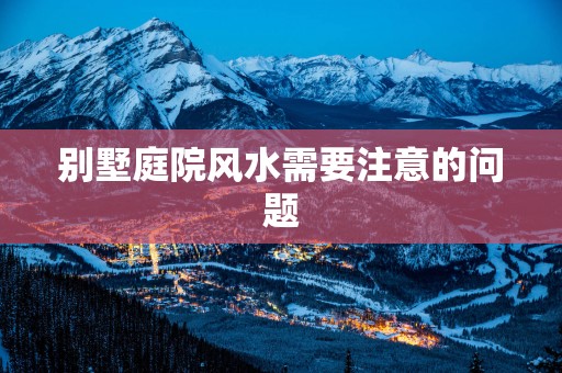 别墅庭院风水需要注意的问题