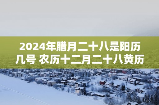 2025年腊月二十八是阳历几号 农历十二月二十八黄历