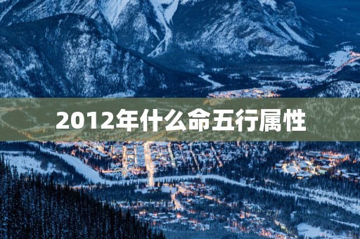 2012年什么命五行属性
