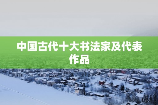 中国古代十大书法家及代表作品