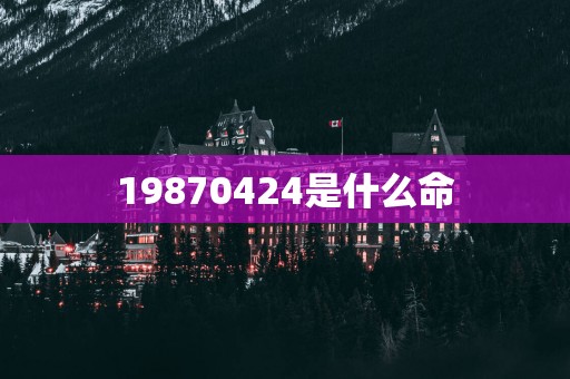 19870424是什么命