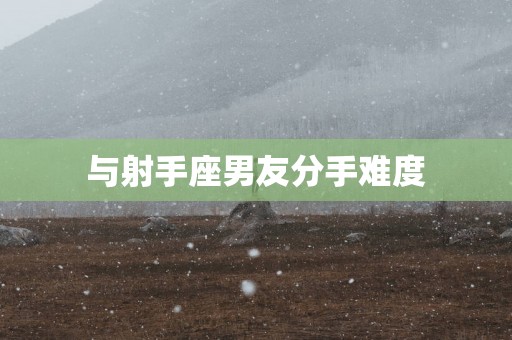 与射手座男友分手难度