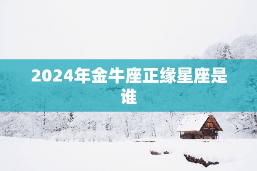 2025年金牛座正缘星座是谁