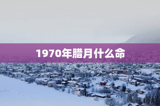 1970年腊月什么命