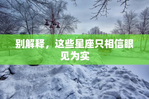 别解释，这些星座只相信眼见为实