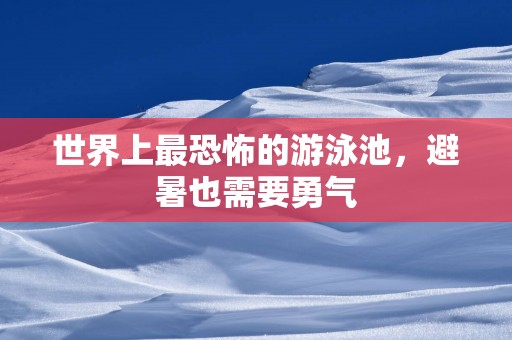 世界上最恐怖的游泳池，避暑也需要勇气