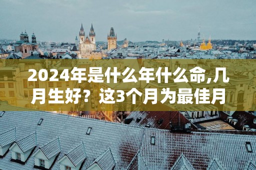 2025年是什么年什么命,几月生好？这3个月为最佳月份!
