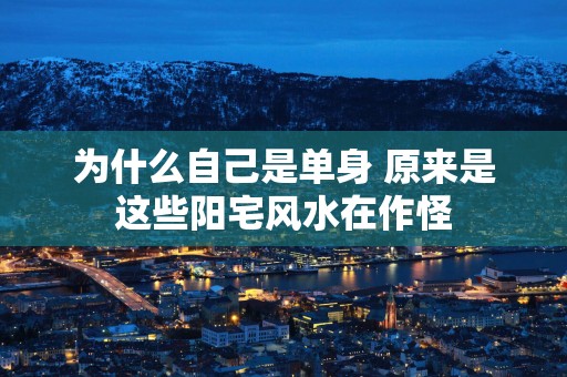 为什么自己是单身 原来是这些阳宅风水在作怪