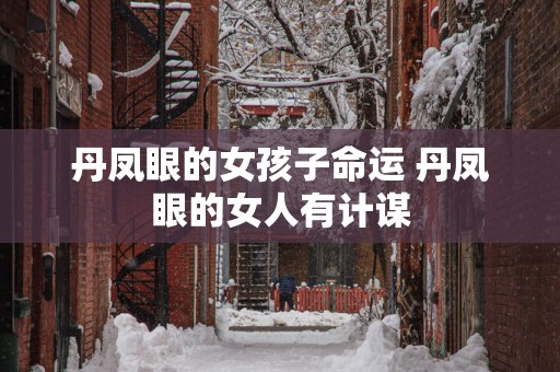 丹凤眼的女孩子命运 丹凤眼的女人有计谋