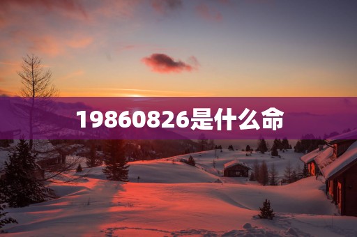 19860826是什么命