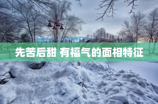 先苦后甜 有福气的面相特征