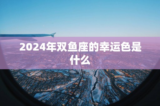 2025年双鱼座的幸运色是什么