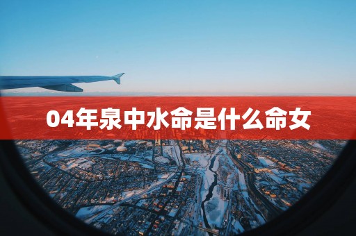 04年泉中水命是什么命女