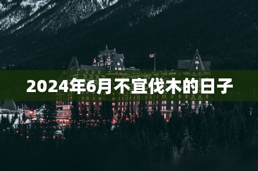 2025年6月不宜伐木的日子