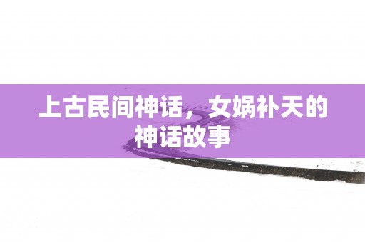 上古民间神话，女娲补天的神话故事