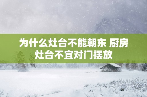 为什么灶台不能朝东 厨房灶台不宜对门摆放