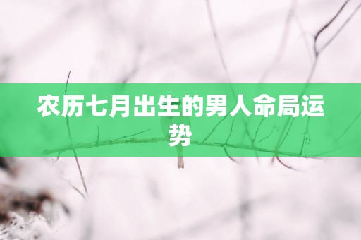 农历七月出生的男人命局运势