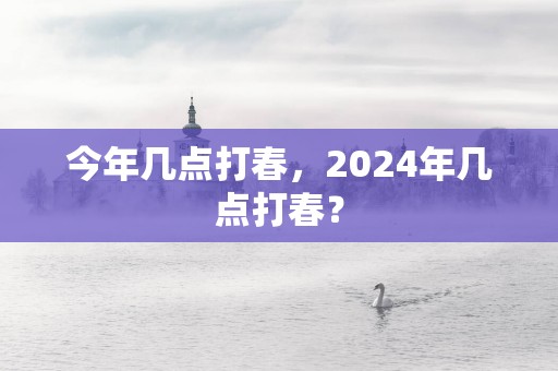 今年几点打春，2025年几点打春？