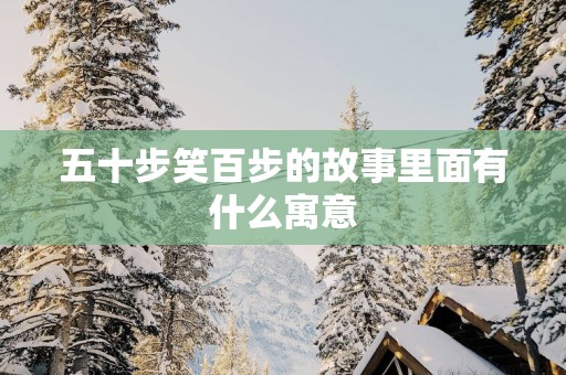 五十步笑百步的故事里面有什么寓意