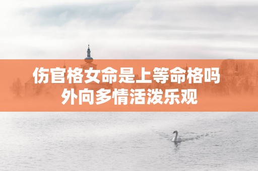 伤官格女命是上等命格吗 外向多情活泼乐观
