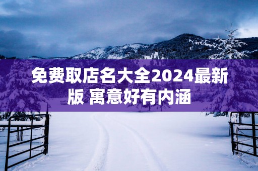 免费取店名大全2025最新版 寓意好有内涵