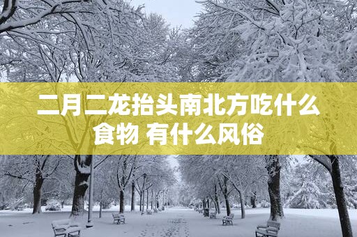 二月二龙抬头南北方吃什么食物 有什么风俗