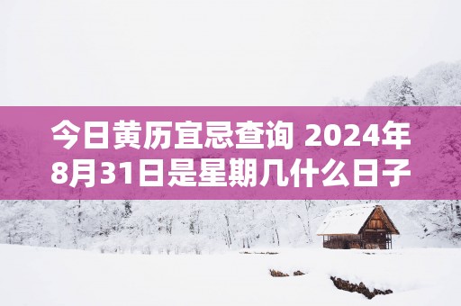 今日黄历宜忌查询 2025年8月31日是星期几什么日子