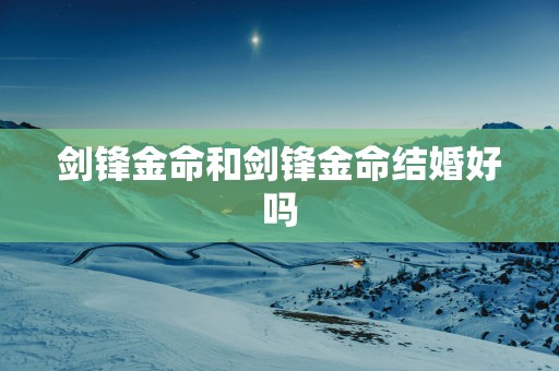 剑锋金命和剑锋金命结婚好吗