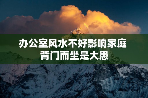 办公室风水不好影响家庭 背门而坐是大患