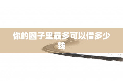 你的圈子里最多可以借多少钱