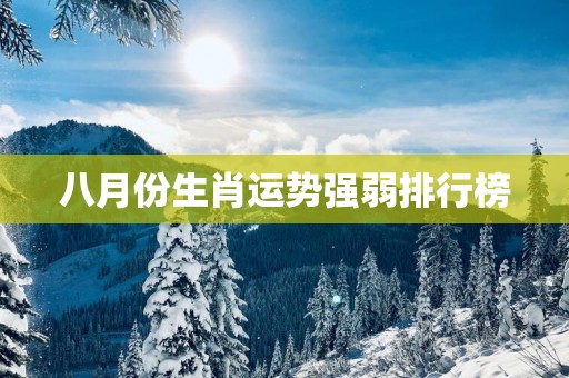八月份生肖运势强弱排行榜