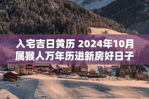 入宅吉日黄历 2025年10月属猴人万年历进新房好日子