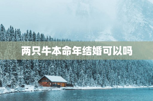 两只牛本命年结婚可以吗