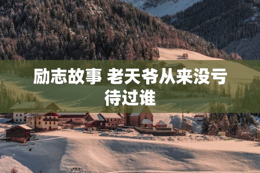 励志故事 老天爷从来没亏待过谁
