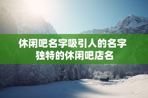 休闲吧名字吸引人的名字 独特的休闲吧店名