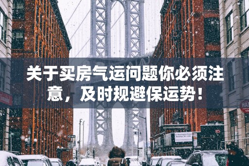关于买房气运问题你必须注意，及时规避保运势！