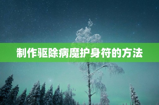 制作驱除病魔护身符的方法