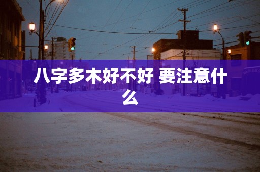 八字多木好不好 要注意什么