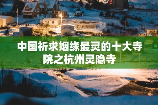 中国祈求姻缘最灵的十大寺院之杭州灵隐寺